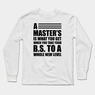 A master's is what you get when you take your B.S. to a whole new level Long Sleeve T-Shirt